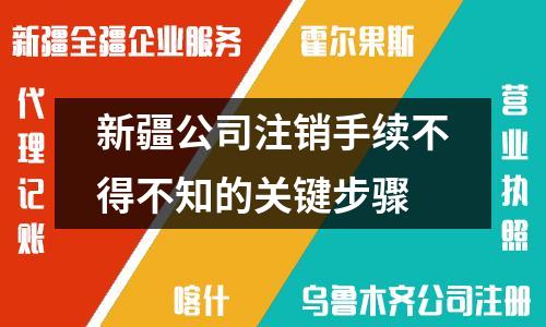 新疆公司注銷手續不得不知的關鍵步驟