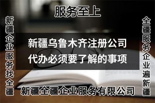 新疆烏魯木齊注冊公司代辦必須要了解的事項