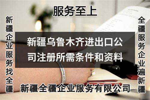 新疆烏魯木齊進出口公司注冊所需條件和資料