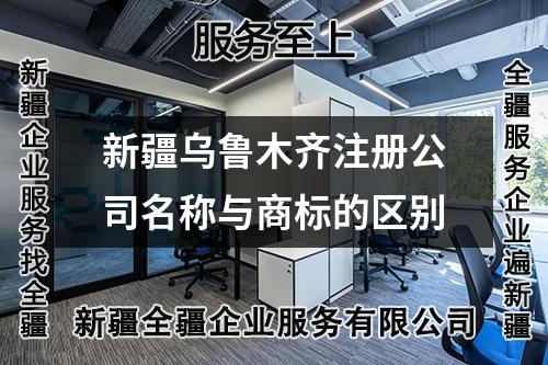 新疆烏魯木齊注冊公司名稱與商標的區別