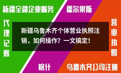 新疆烏魯木齊個體營業執照注銷，如何操作？一文搞定！
