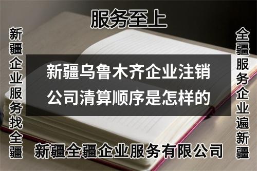 新疆烏魯木齊企業注銷公司清算順序是怎樣的